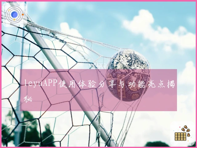 leyuAPP使用体验分享与功能亮点揭秘