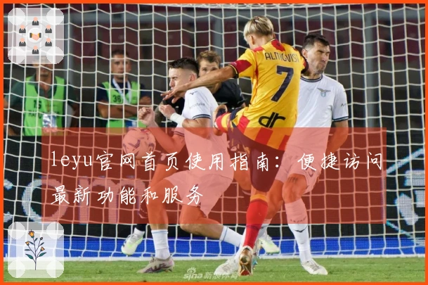 leyu官网首页使用指南：便捷访问最新功能和服务