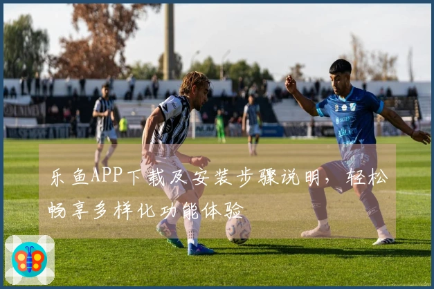 乐鱼APP下载及安装步骤说明，轻松畅享多样化功能体验