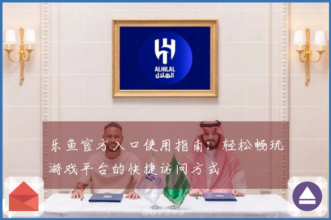 乐鱼官方入口使用指南：轻松畅玩游戏平台的快捷访问方式